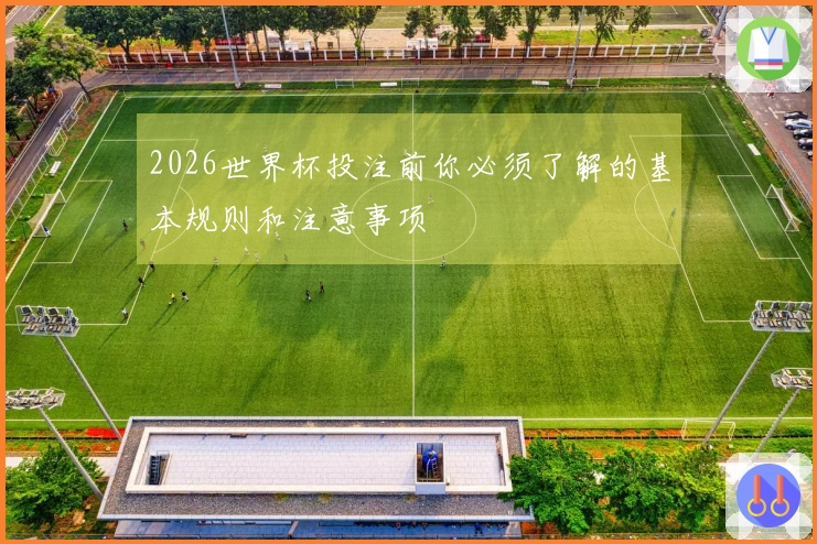2026世界杯投注前你必须了解的基本规则和注意事项