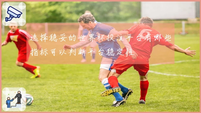 选择稳妥的世界杯投注平台有哪些指标可以判断平台稳定性