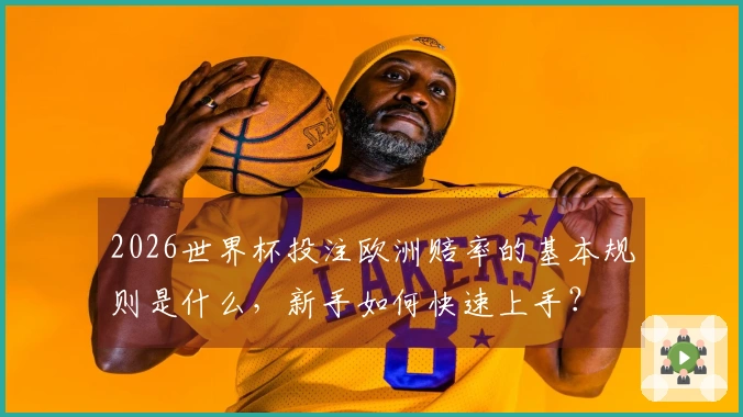 2026世界杯投注欧洲赔率的基本规则是什么，新手如何快速上手？